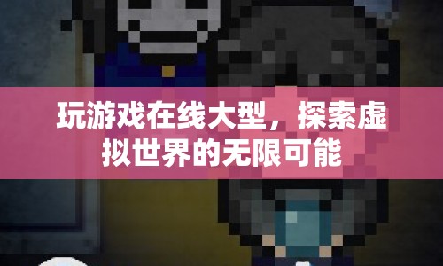 探索虛擬世界的無限可能，在線大型游戲