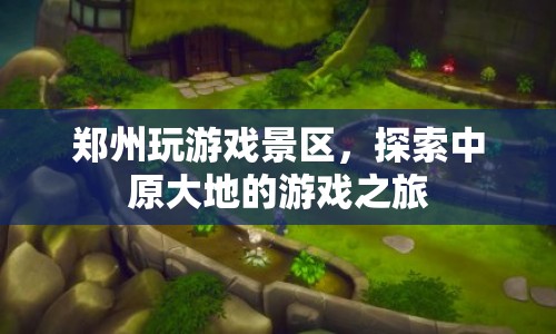 探索中原大地的游戲之旅，鄭州玩游戲景區(qū)