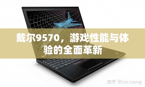 戴爾9570，游戲性能與體驗(yàn)的全面革新