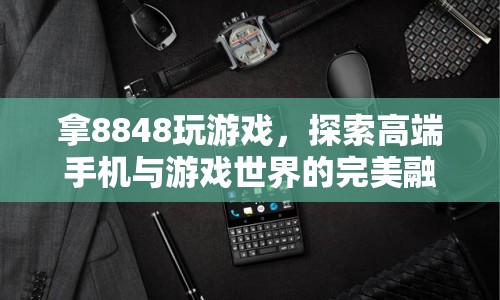 8848手機，探索高端與游戲世界的完美融合