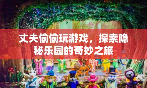 丈夫的隱秘樂園，游戲之旅的奇妙探索