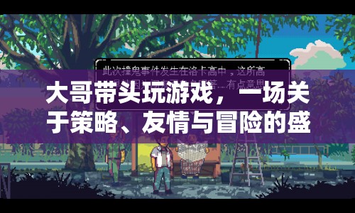 大哥引領策略冒險盛宴，友情與智謀的交織之旅