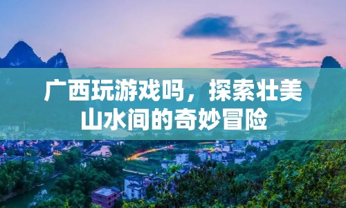 廣西，探索壯美山水間的奇妙冒險  第1張