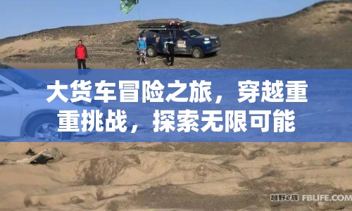 大貨車冒險之旅，穿越挑戰(zhàn)，探索無限可能