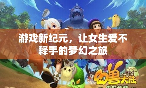 女生愛不釋手的夢幻之旅，游戲新紀(jì)元開啟