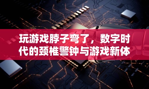 數(shù)字時代頸椎警鐘，玩游戲脖子彎了，新體驗需警惕