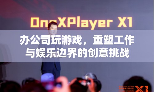 辦公司玩游戲，重塑工作與娛樂邊界的創(chuàng)意挑戰(zhàn)