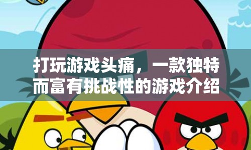 打玩游戲頭痛，挑戰(zhàn)你的極限，解鎖獨特游戲世界！