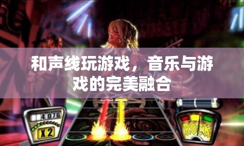 音樂與游戲的完美融合，和聲線玩游戲