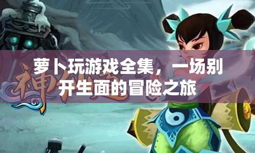 蘿卜玩游戲全集，開啟一場(chǎng)別開生面的冒險(xiǎn)之旅