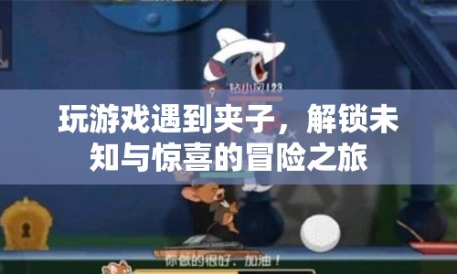 解鎖未知與驚喜的冒險(xiǎn)之旅，游戲遇夾子