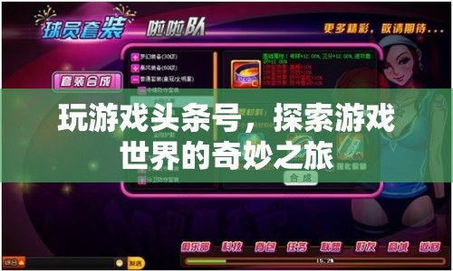 探索游戲世界的奇妙之旅，頭條號帶你玩轉(zhuǎn)游戲