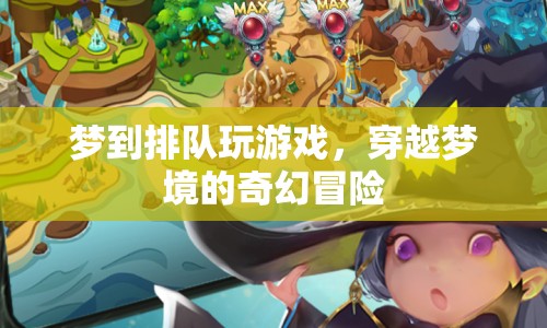 穿越夢(mèng)境的奇幻冒險(xiǎn)，排隊(duì)玩游戲的夢(mèng)境之旅