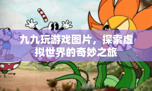 探索虛擬世界的奇妙之旅，九九玩游戲圖片