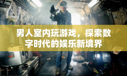 數(shù)字時(shí)代娛樂(lè)新境界，男人室內(nèi)玩游戲