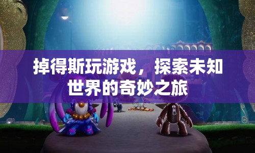 探索未知世界的奇妙之旅，掉得斯的游戲之旅