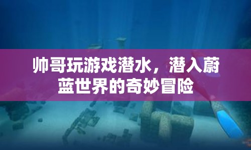 帥哥潛水探秘蔚藍(lán)世界，奇妙冒險(xiǎn)之旅