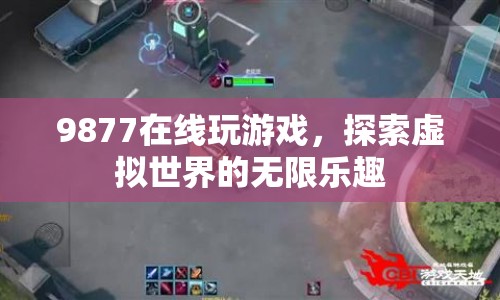 探索虛擬世界的無限樂趣，9877在線游戲
