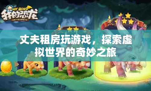 丈夫租房沉迷游戲，探索虛擬世界的奇妙之旅