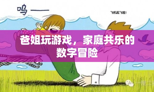 家庭共樂的數(shù)字冒險(xiǎn)，爸姐玩游戲