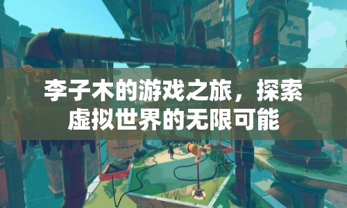 李子木的游戲之旅，探索虛擬世界的無限可能
