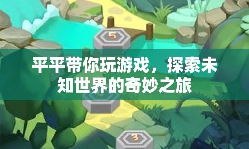 探索未知世界的奇妙之旅，平平帶你玩游戲
