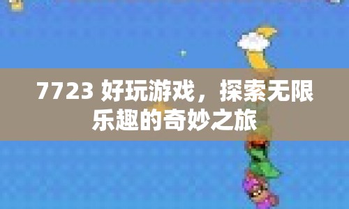 探索無限樂趣，7723好玩游戲奇妙之旅