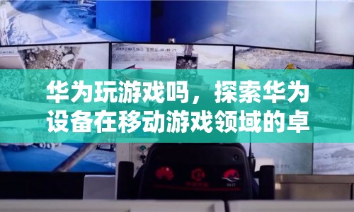 華為設(shè)備在移動(dòng)游戲領(lǐng)域的卓越表現(xiàn)，探索華為玩游戲的無(wú)限可能