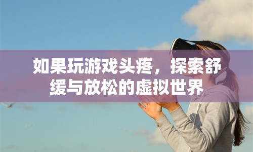 游戲頭疼怎么辦？探索舒緩放松的虛擬世界