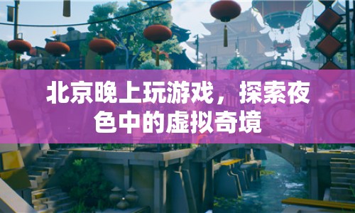 北京夜色中的虛擬奇境，探索游戲世界的夜晚魅力