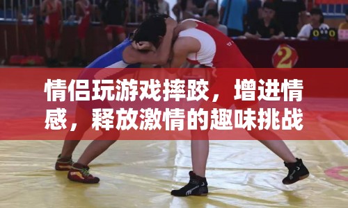 情侶趣味摔跤挑戰(zhàn)，增進(jìn)情感，釋放激情