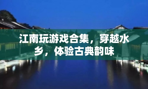 穿越水鄉(xiāng)，體驗(yàn)古典韻味，江南玩游戲合集