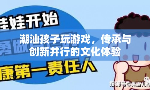 潮汕孩子玩游戲，傳承與創(chuàng)新并行的文化體驗(yàn)