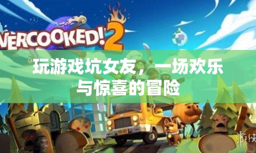 游戲大冒險，男友‘坑’女友的歡樂時光