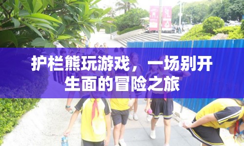 護(hù)欄熊的冒險(xiǎn)之旅，一場別開生面的游戲盛宴