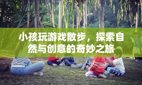 探索自然與創(chuàng)意，小孩玩游戲散步的奇妙之旅