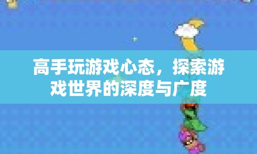 高手游戲心態(tài)，探索游戲世界的深度與廣度