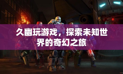 久幽玩游戲，探索未知世界的奇幻之旅