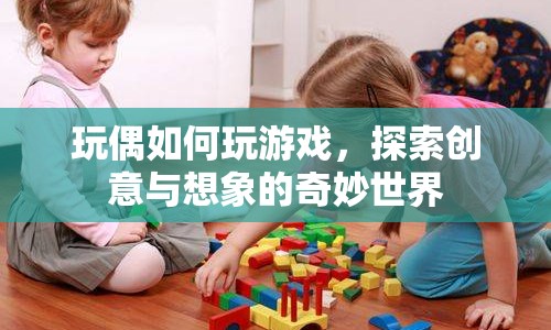 探索創(chuàng)意與想象的奇妙世界，玩偶如何玩游戲