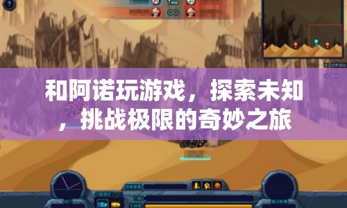 探索未知，挑戰(zhàn)極限，阿諾游戲奇妙之旅