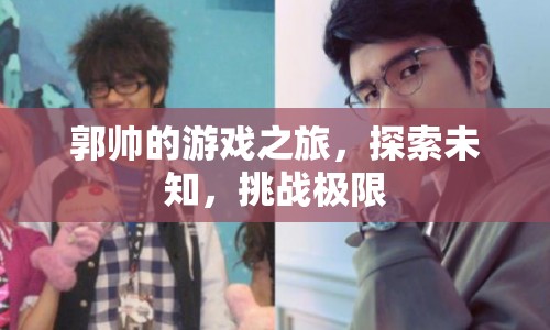 郭帥，游戲之旅，探索未知，挑戰(zhàn)極限