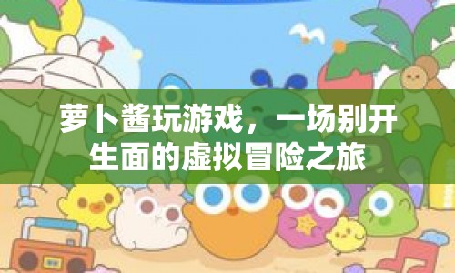 蘿卜醬的虛擬冒險之旅，一場別開生面的游戲盛宴