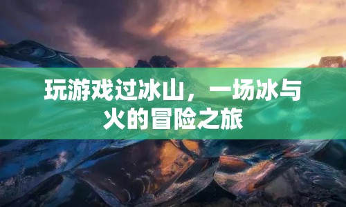 冰與火交織的冒險(xiǎn)，游戲穿越冰山之旅