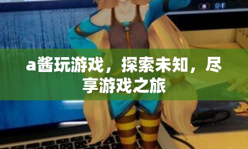 a醬游戲探索之旅，盡享未知游戲世界