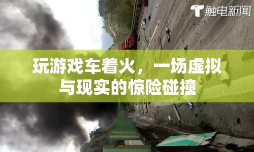 游戲車著火，虛擬與現(xiàn)實(shí)驚險(xiǎn)碰撞