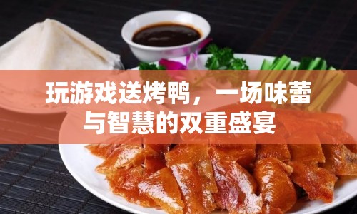 智慧與美味并進(jìn)，玩游戲贏取烤鴨盛宴