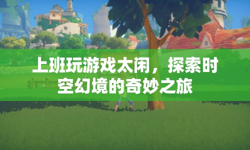探索時空幻境的奇妙之旅，上班空閑時間的另類消遣