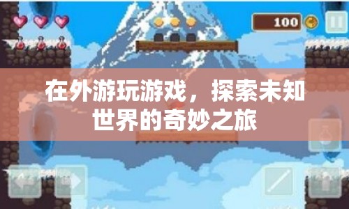 探索未知世界的奇妙之旅，外游游戲的魅力