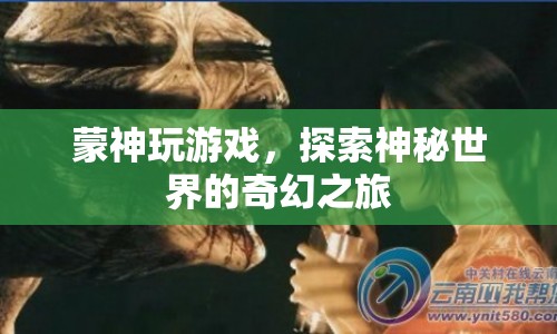 蒙神游戲，探索神秘世界的奇幻之旅