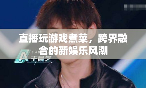 跨界融合新娛樂(lè)風(fēng)潮，直播玩游戲煮菜